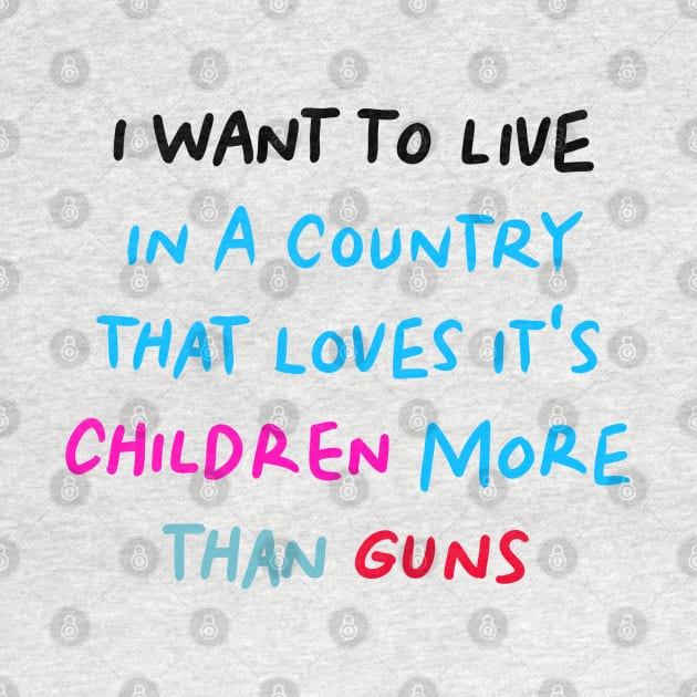 I Want to Live in a Country That Loves It's Children More than Guns by denissoe